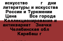 1.1) искусство : 1984 г - дни литературы и искусства России и Туркмении › Цена ­ 89 - Все города Коллекционирование и антиквариат » Значки   . Челябинская обл.,Карабаш г.